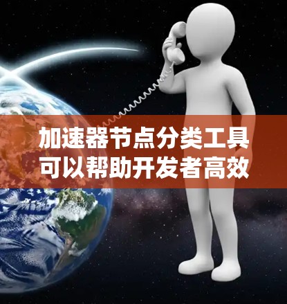 加速器节点分类工具可以帮助开发者高效管理计算机系统中的编译器和优化器,从而优化程序运行速度和资源使用。以下是逐步的总结 加速器节点分类工具可以帮助开发者高效管理计算机系统中的编译器和优化器,从而优化程序运行速度和资源使用。以下是逐步的总结