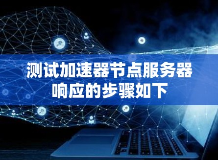 测试加速器节点服务器响应的步骤如下