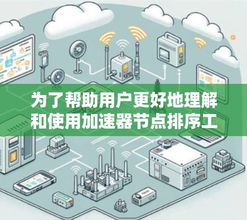 为了帮助用户更好地理解和使用加速器节点排序工具,以下是分步指南