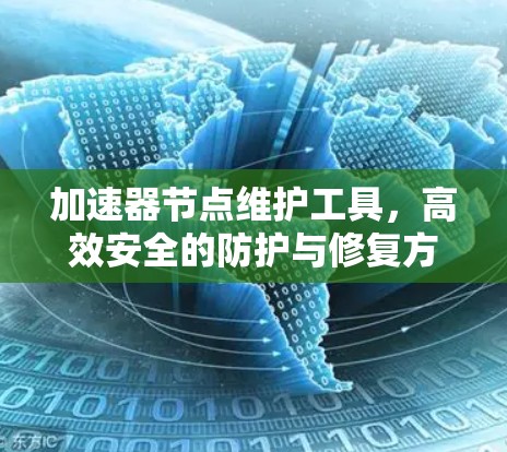 加速器节点维护工具,高效安全的防护与修复方案