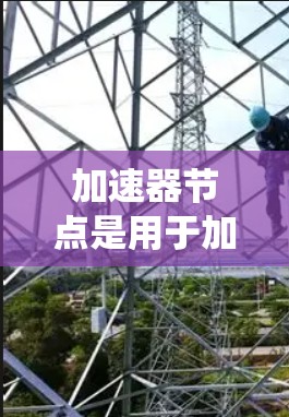 加速器节点是用于加速数据传输或计算任务的系统,其稳定性和可靠性是其核心性能指标。以下是对加速器节点稳定性和可靠的详细分析
