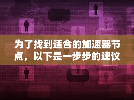为了找到适合的加速器节点,以下是一步步的建议