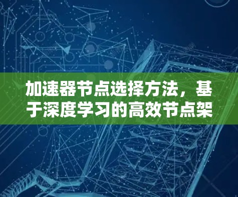 加速器节点选择方法,基于深度学习的高效节点架构设计 加速器节点选择方法,基于深度学习的高效节点架构设计