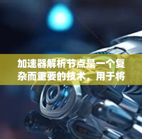 加速器解析节点是一个复杂而重要的技术,用于将机器学习模型构建成可以在加速器上高效运行的Java程序。以下是对该技术的详细总结 加速器解析节点是一个复杂而重要的技术,用于将机器学习模型构建成可以在加速器上高效运行的Java程序。以下是对该技术的详细总结