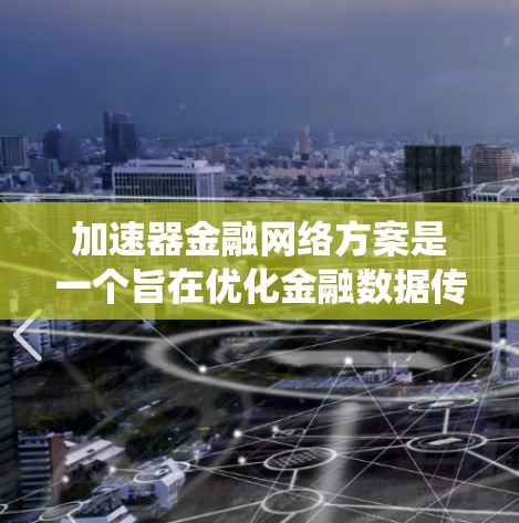 加速器金融网络方案是一个旨在优化金融数据传输和处理的网络架构设计,旨在提升金融系统的效率和安全性。以下是对该方案的详细分析