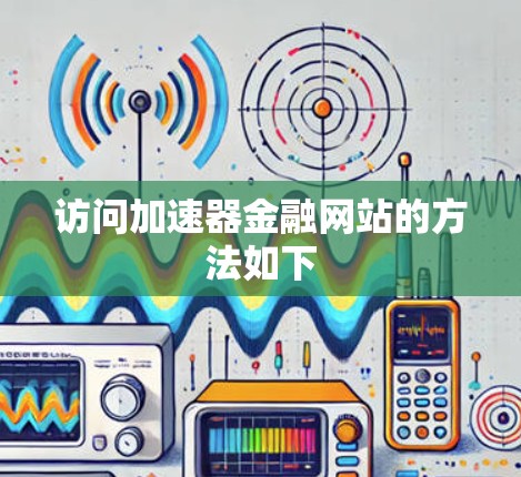 访问加速器金融网站的方法如下 访问加速器金融网站的方法如下