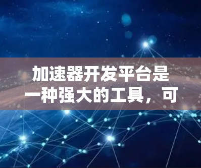 加速器开发平台是一种强大的工具，可以帮助您加速并优化您的软件性能。以下是一步步的指导，帮助您成功使用加速器