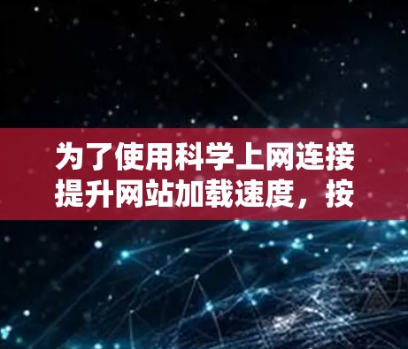 为了使用科学上网连接提升网站加载速度，按照以下步骤操作