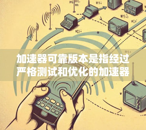 加速器可靠版本是指经过严格测试和优化的加速器，能够稳定运行，适用于多种系统环境，以确保其性能和安全性。以下是关于加速器可靠版本的一些关键信息