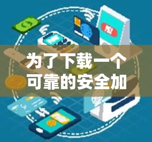 为了下载一个可靠的安全加速器，以下是一些建议和步骤