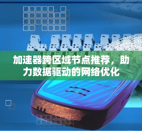 加速器跨区域节点推荐，助力数据驱动的网络优化