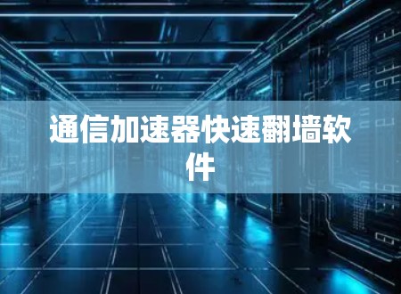 通信加速器快速翻墙软件