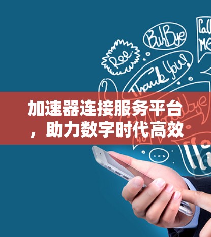 加速器连接服务平台,助力数字时代高效协作 加速器连接服务平台,助力数字时代高效协作