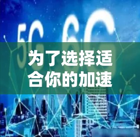 为了选择适合你的加速器浏览网页软件，以下是一个分步骤的指南