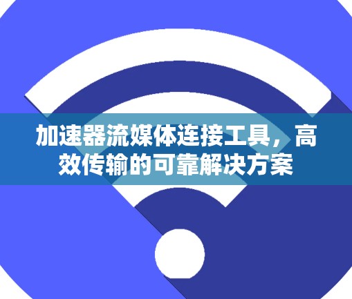 加速器流媒体连接工具，高效传输的可靠解决方案