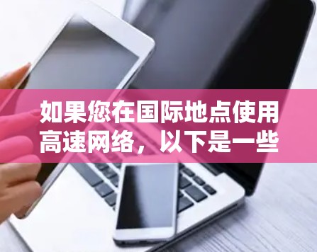 如果您在国际地点使用高速网络，以下是一些常见的加速器和解决方案