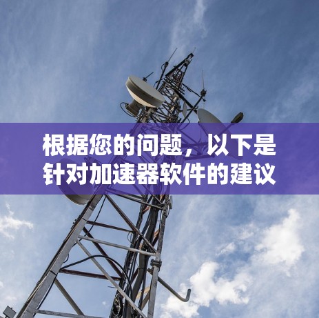 根据您的问题，以下是针对加速器软件的建议