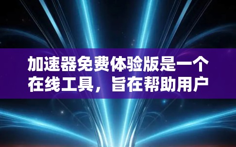 加速器免费体验版是一个在线工具，旨在帮助用户加速下载速度。以下是详细的使用指南和信息