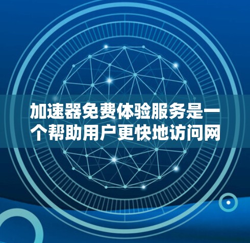 加速器免费体验服务是一个帮助用户更快地访问网页、下载文件或使用移动数据的工具，通常提供免费体验，供用户查看和使用。以下是关于该服务的详细信息